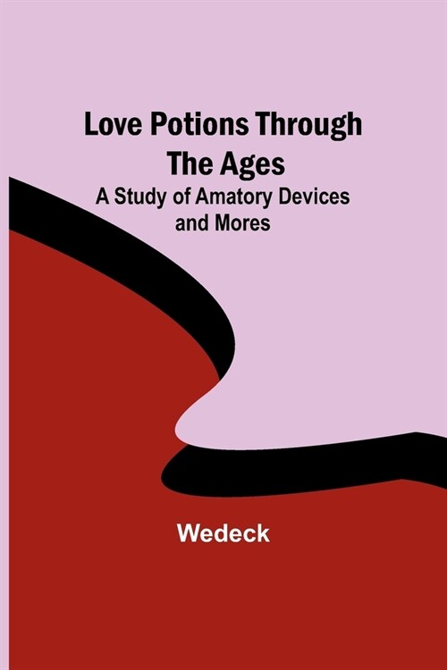 Love Potions Through the Ages: A Study of Amatory Devices and Mores (Paperback)