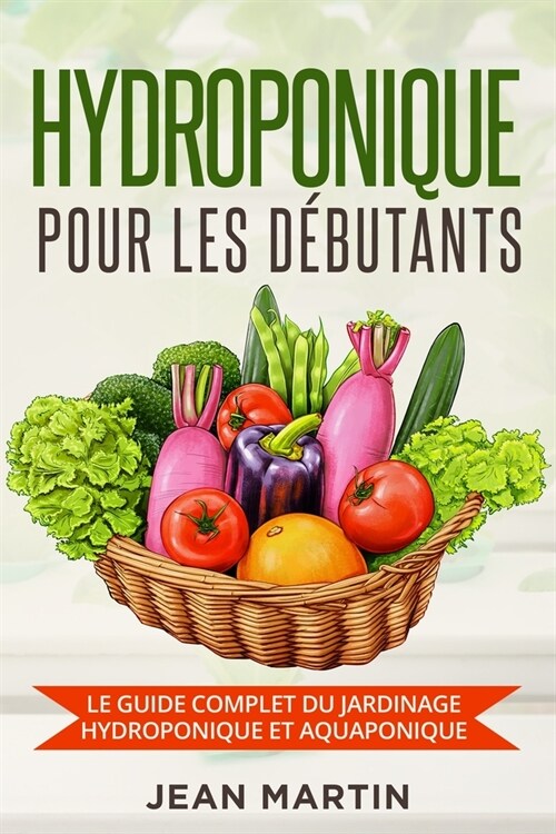 Hydroponique pour les d?utants: Le guide complet du jardinage hydroponique et aquaponique (Paperback)