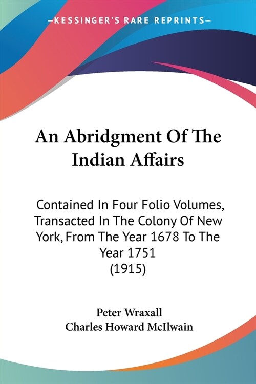 An Abridgment Of The Indian Affairs: Contained In Four Folio Volumes, Transacted In The Colony Of New York, From The Year 1678 To The Year 1751 (1915) (Paperback)