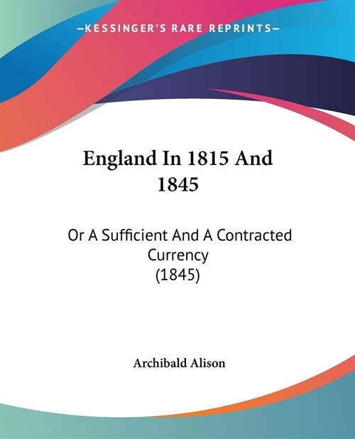 England In 1815 And 1845: Or A Sufficient And A Contracted Currency (1845) (Paperback)