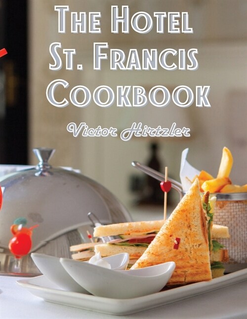 The Hotel St. Francis Cookbook: Expression to The Art of Cookery (Paperback)