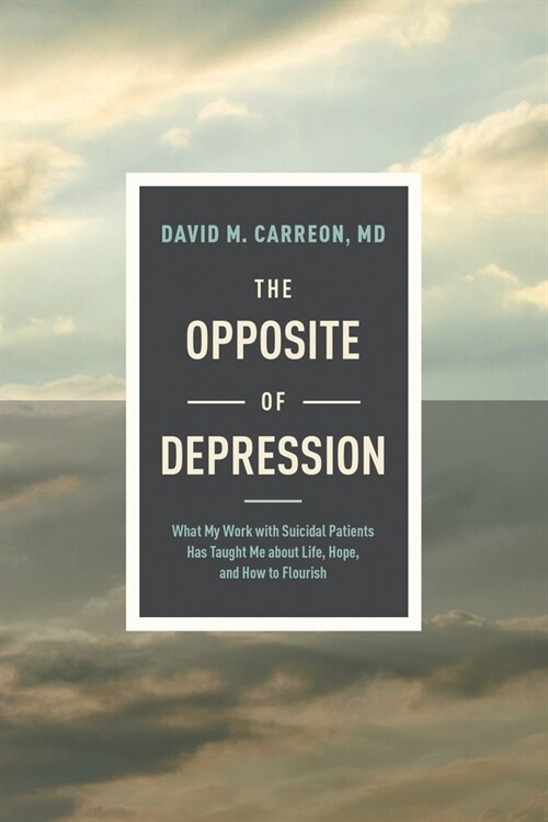 The Opposite of Depression: What My Work with Suicidal Patients Has Taught Me about Life, Hope, and How to Flourish (Hardcover)