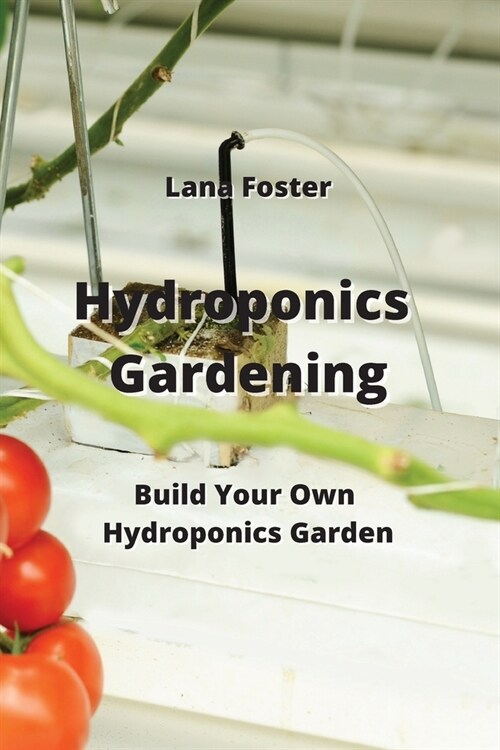 Hydroponics Gardening: Build Your Own Hydroponics Garden (Paperback)