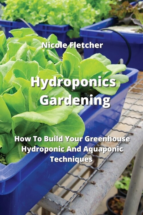 Hydroponics Gardening: How To Build Your Greenhouse Hydroponic And Aquaponic Techniques (Paperback)