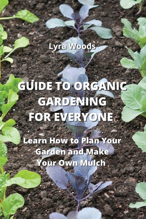 Guide to Organic Gardening for Everyone: Learn How to Plan your Garden and Make Your Own Mulch (Paperback)