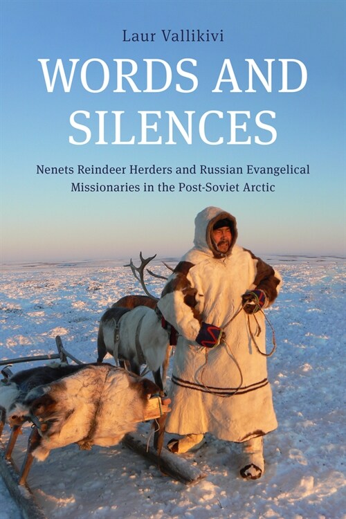 Words and Silences: Nenets Reindeer Herders and Russian Evangelical Missionaries in the Post-Soviet Arctic (Paperback)