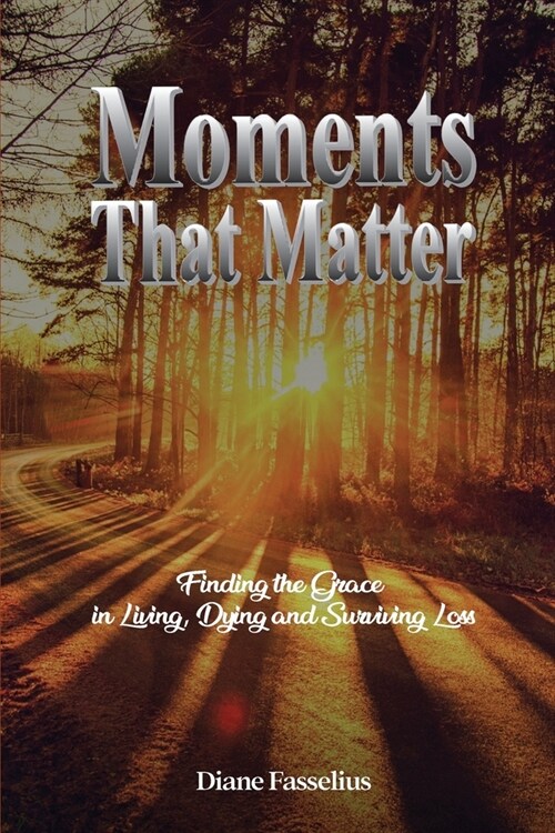 Moments That Matter: Finding the Grace in Living, Dying and Surviving Loss (Paperback)