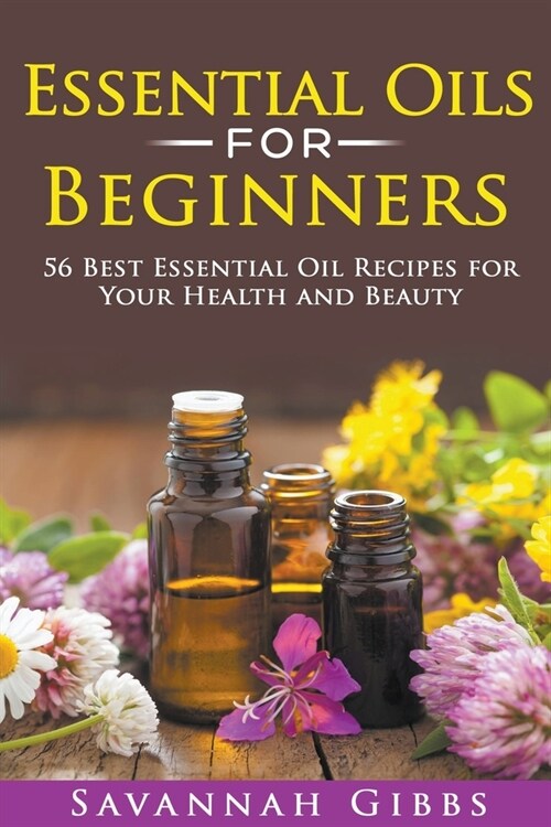 Essential Oils for Beginners: 56 Best Essential Oil Recipes for Your Health and Beauty (Paperback)