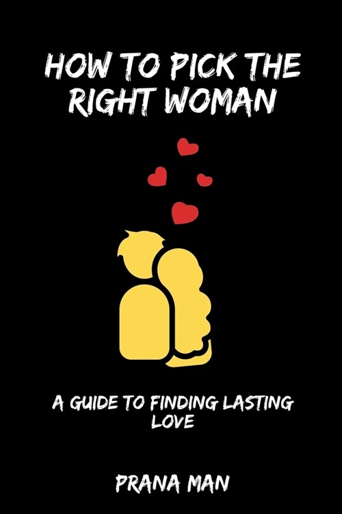 How to Pick the Right Woman-A Guide to Finding Lasting Love (Paperback)