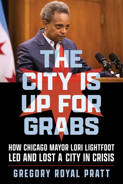 The City Is Up for Grabs: How Chicago Mayor Lori Lightfoot Led and Lost a City in Crisis (Hardcover)