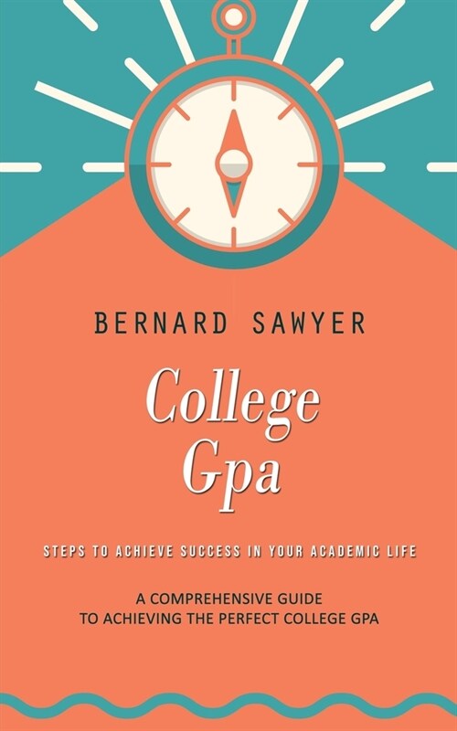 College Gpa: Steps to Achieve Success in Your Academic Life (A Comprehensive Guide to Achieving the Perfect College Gpa) (Paperback)