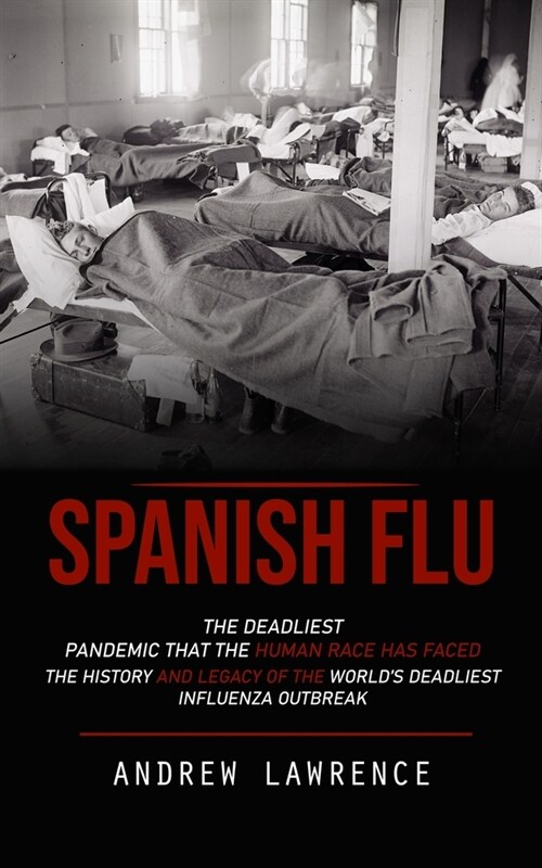 Spanish Flu: The Deadliest Pandemic That the Human Race Has Faced (The History and Legacy of the Worlds Deadliest Influenza Outbre (Paperback)