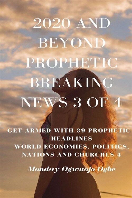 2020 and Beyond Prophetic Breaking News - 3 of 4: Get Armed with 39 Prophetic + Headlines World Economies, Politics, Nations and Churches (Paperback)