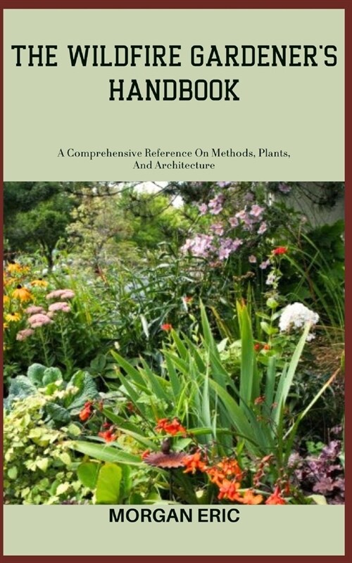 The Wildfire Gardeners Handbook: A Comprehensive Reference On Methods, Plants, And Architecture (Paperback)
