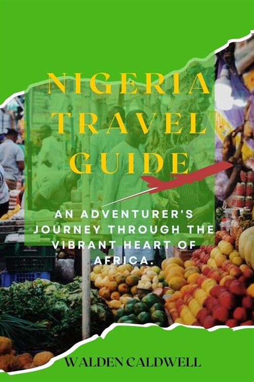Nigeria Travel Guide: An Adventurers Journey through the Vibrant Heart of Africa. (Paperback)