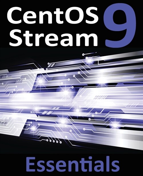 CentOS Stream 9 Essentials: Learn to Install, Administer, and Deploy CentOS Stream 9 Systems (Paperback)