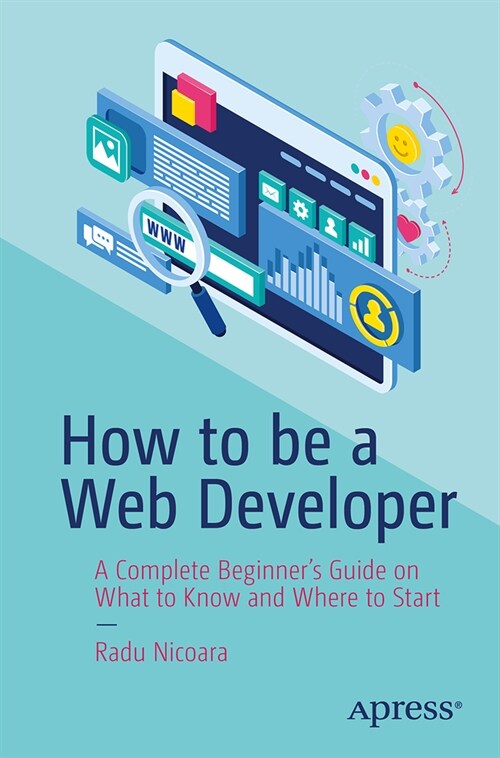 How to Be a Web Developer: A Complete Beginners Guide on What to Know and Where to Start (Paperback)