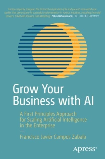 Grow Your Business with AI: A First Principles Approach for Scaling Artificial Intelligence in the Enterprise (Paperback)