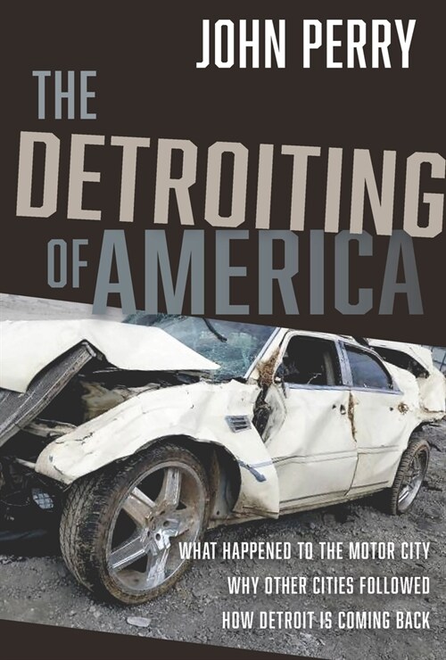 The Detroiting of America: What Happened to the Motor City - Why Other Cities Followed - How Detroit Is Coming Back (Hardcover)
