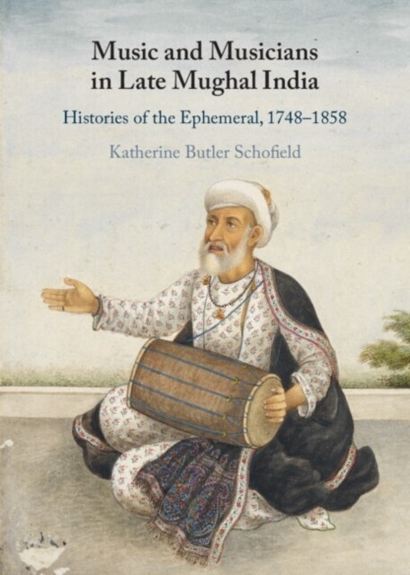 Music and Musicians in Late Mughal India : Histories of the Ephemeral, 1748–1858 (Hardcover)