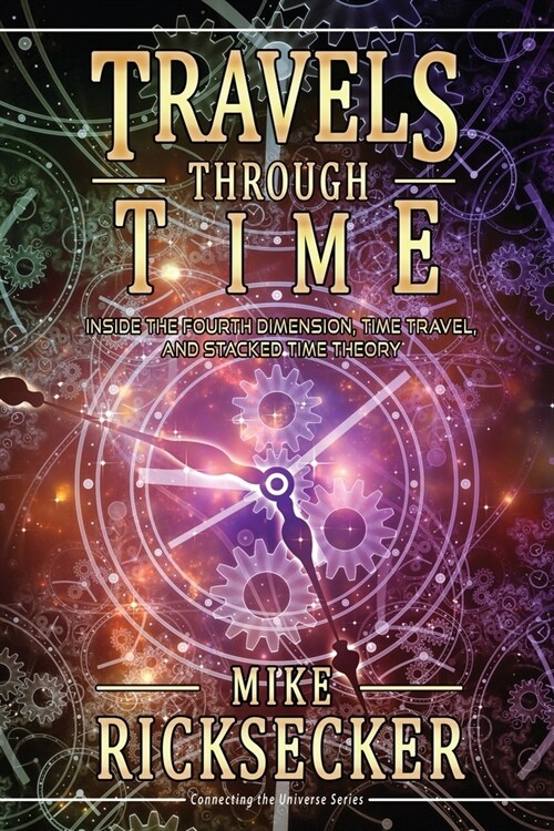 Travels Through Time: Inside the Fourth Dimension, Time Travel, and Stacked Time Theory (Paperback)