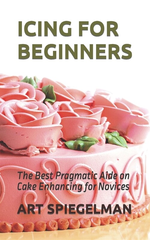 Icing for Beginners: The Best Pragmatic Aide on Cake Enhancing for Novices (Paperback)