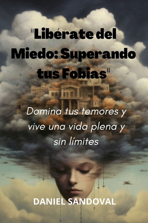 Lib?ate del Miedo: Superando tus Fobias Domina tus temores y vive una vida plena y sin l?ites (Paperback)