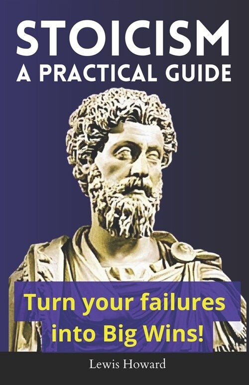 Stoicism, A Practical Guide: Turn your failures into Big Wins! (Paperback)