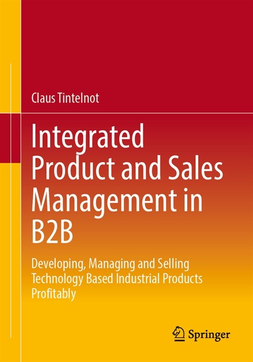 Integrated Product and Sales Management in B2B: Developing, Managing and Selling Technology Based Industrial Products Profitably (Paperback, 2023)