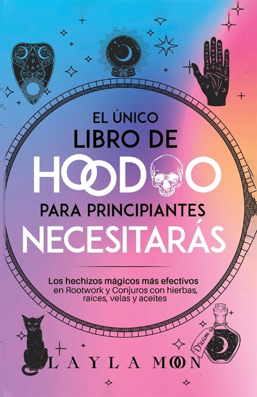 El ?ico libro de Hoodoo para principiantes que necesitar?: Los hechizos m?icos m? efectivos en Rootwork y Conjuros con hierbas, ra?es, velas y ac (Paperback)