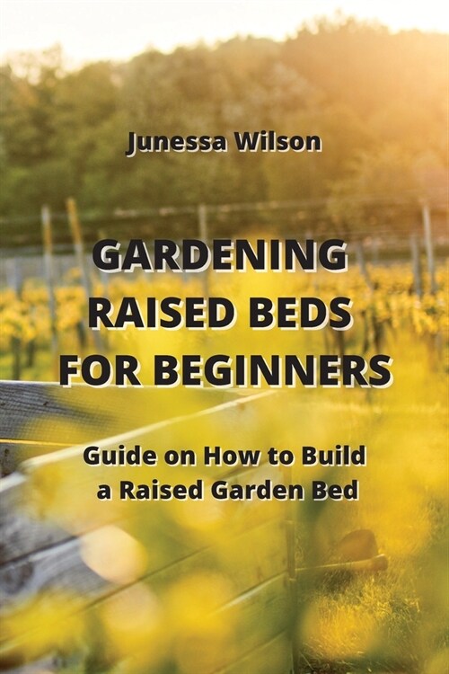 Gardening Raised Beds for Beginners: Guide on How to Build a Raised Garden Bed (Paperback)