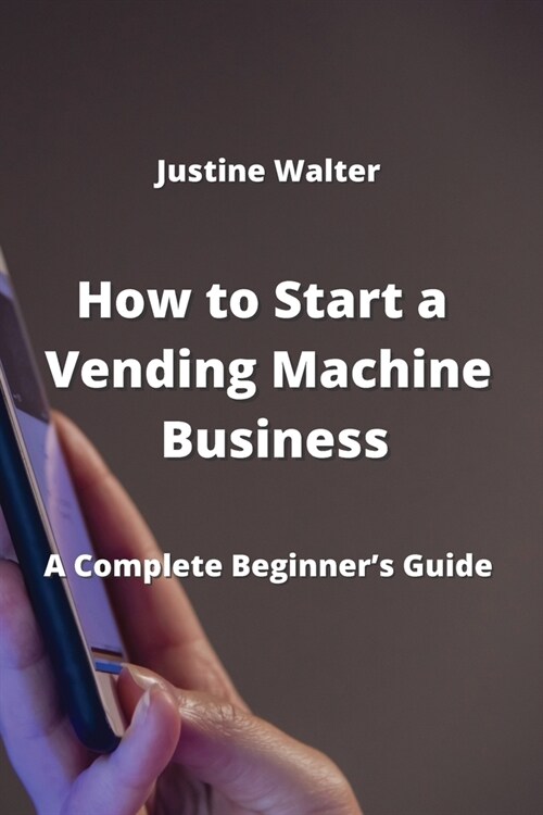 How to Start a Vending Machine Business: A Complete Beginners Guide (Paperback)