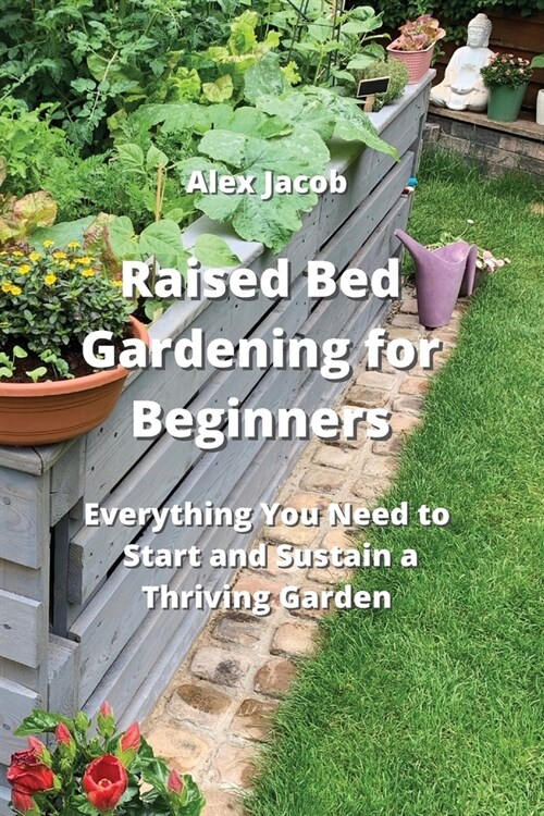 Raised Bed Gardening for Beginners: Everything You Need to Start and Sustain a Thriving Garden (Paperback)