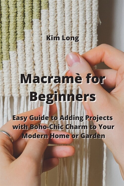 Macram?for Beginners: Easy Guide to Adding Projects with Boho-Chic Charm to Your Modern Home or Garden (Paperback)
