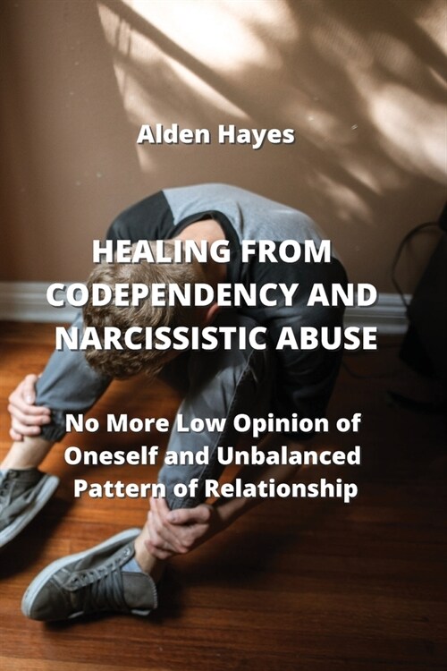 Healing from Codependency and Narcissistic Abuse: No More Low Opinion of Oneself and Unbalanced Pattern of Relationship (Paperback)