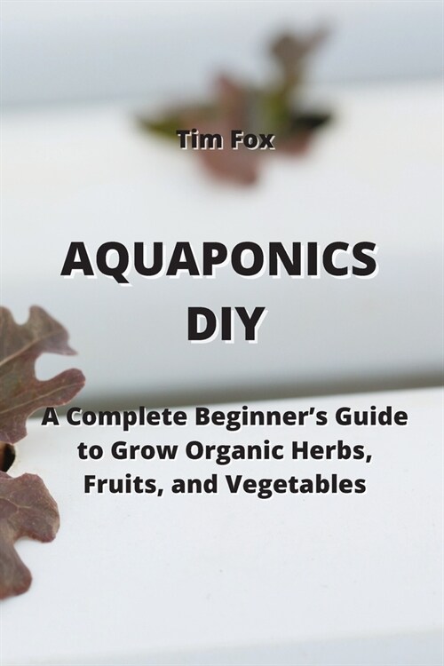 Aquaponics DIY: A Complete Beginners Guide to Grow Organic Herbs, Fruits, and Vegetables (Paperback)
