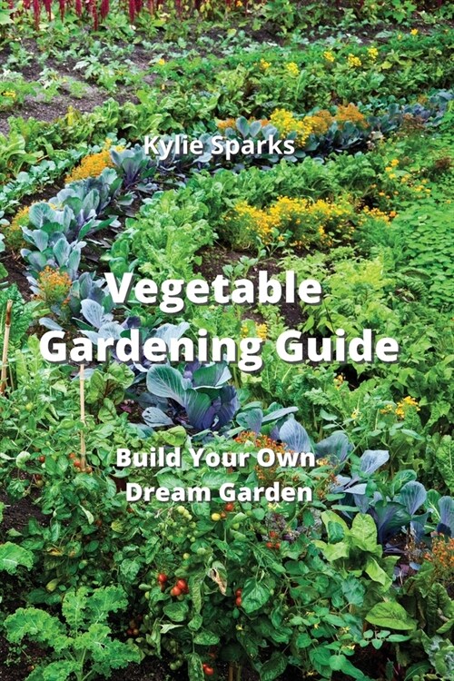 Vegetable Gardening Guide: Build Your Own Dream Garden (Paperback)