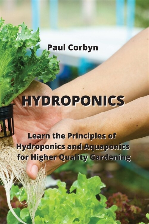 Hydroponics: Learn the Principles of Hydroponics and Aquaponics for Higher Quality Gardening (Paperback)