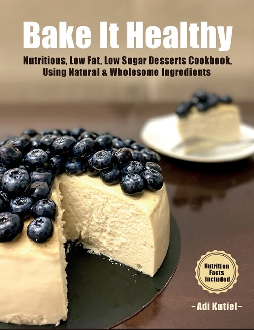 Bake It Healthy: Nutritious, Low Fat, Low Sugar, Desserts Cookbook, Using Natural & Wholesome Ingredients (Hardcover)
