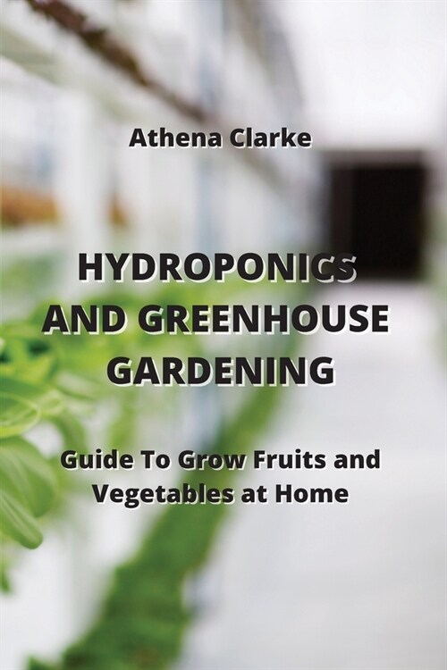 Hydroponics and Greenhouse Gardening: Guide To Grow Fruits and Vegetables at Home (Paperback)