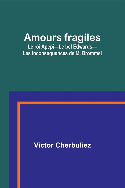 Amours fragiles; Le roi Ap?i-Le bel Edwards-Les incons?uences de M. Drommel (Paperback)