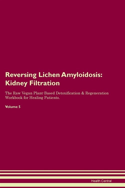 Reversing Lichen Amyloidosis: Kidney Filtration The Raw Vegan Plant-Based Detoxification & Regeneration Workbook for Healing Patients. Volume 5 (Paperback)