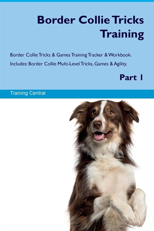 Border Collie Tricks Training Border Collie Tricks & Games Training Tracker & Workbook. Includes: Border Collie Multi-Level Tricks, Games & Agility. P (Paperback)