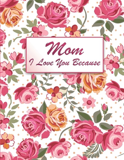 Mom I Love You Because: Fill In The Blank Book For What You Love About Your Mom, Perfect Gift for Mothers day, Mom birthday, Christmas Gift a (Paperback)