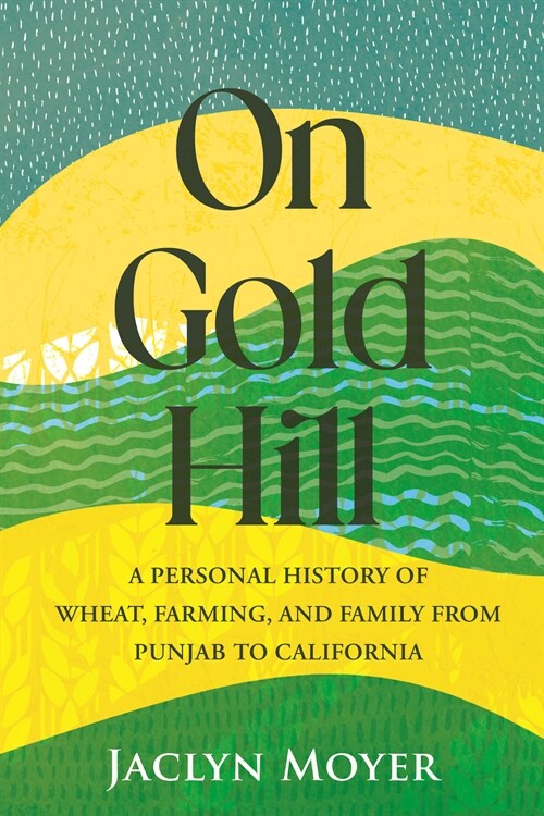 On Gold Hill: A Personal History of Wheat, Farming, and Family, from Punjab to California (Hardcover)
