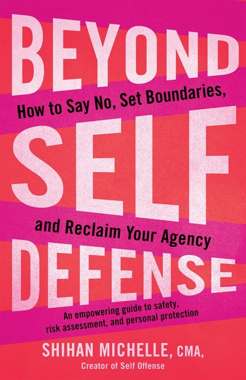 Beyond Self-Defense: How to Say No, Set Boundaries, and Reclaim Your Agency--An Empowering Guide to Safety, Risk Assessment, and Personal P (Paperback)