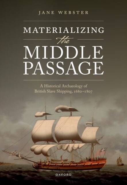 Materializing the Middle Passage : A Historical Archaeology of British Slave Shipping, 1680-1807 (Hardcover)