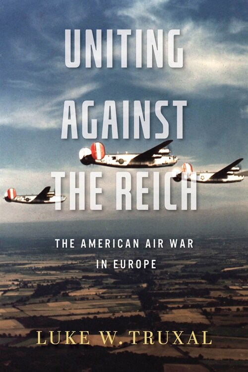 Uniting Against the Reich: The American Air War in Europe (Paperback)