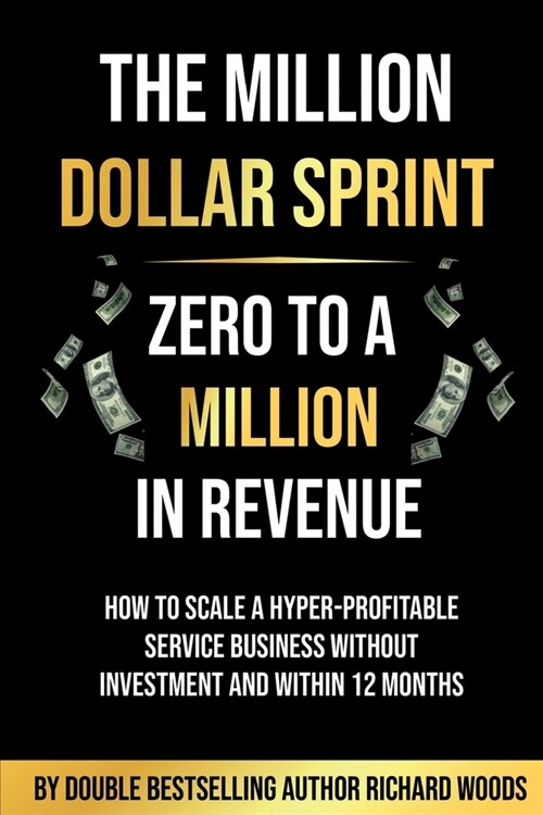 The Million Dollar Sprint - Zero to One Million In Revenue : How to scale a hyper-profitable service business without investment and within 12 months. (Paperback)