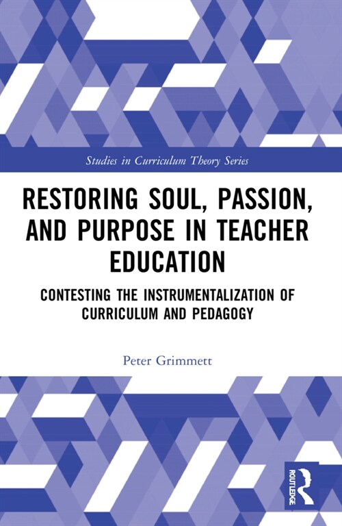 Restoring Soul, Passion, and Purpose in Teacher Education : Contesting the Instrumentalization of Curriculum and Pedagogy (Paperback)
